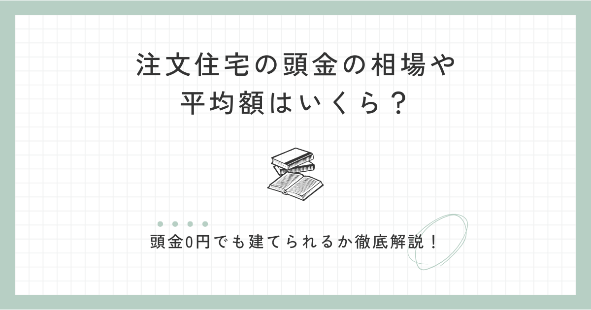 注文住宅の頭金の相場や 平均額はいくら？頭金0円でも建てられるか徹底解説！